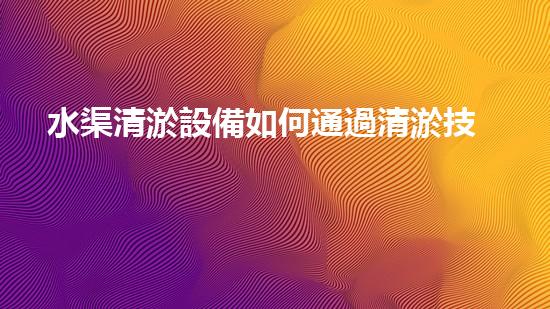 水渠清淤設備如何通過清淤技術有效提升水體環(huán)境質量和生態(tài)平衡？
